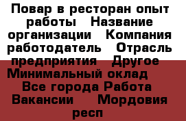 Повар в ресторан-опыт работы › Название организации ­ Компания-работодатель › Отрасль предприятия ­ Другое › Минимальный оклад ­ 1 - Все города Работа » Вакансии   . Мордовия респ.